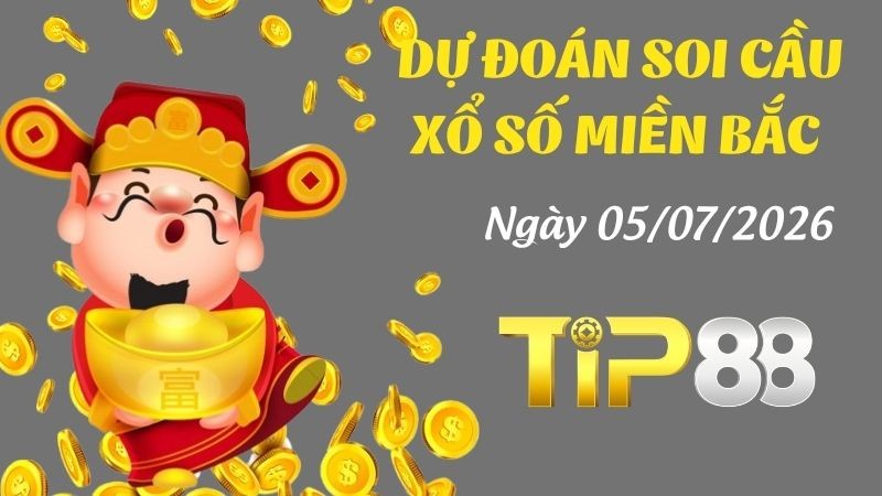TIP88 Dự Đoán Soi Cầu Xổ Số Miền Bắc Ngày 05/07/2026 - Đánh Là Trúng Bạc Tỷ